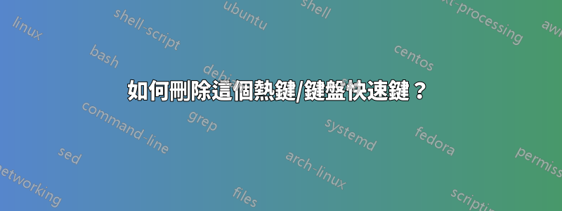 如何刪除這個熱鍵/鍵盤快速鍵？