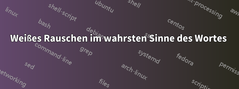 Weißes Rauschen im wahrsten Sinne des Wortes