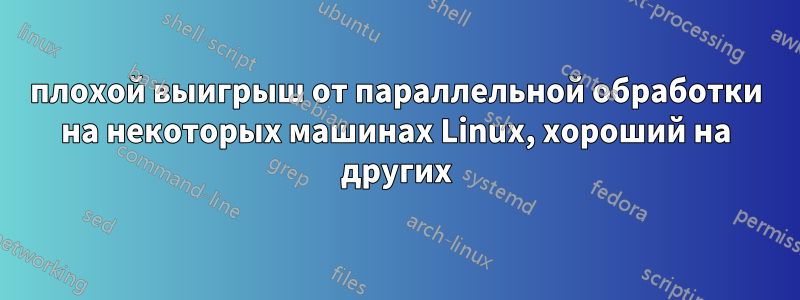 плохой выигрыш от параллельной обработки на некоторых машинах Linux, хороший на других