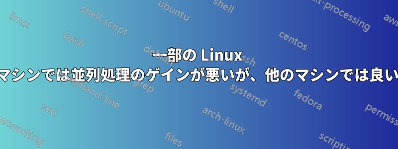 一部の Linux マシンでは並列処理のゲインが悪いが、他のマシンでは良い
