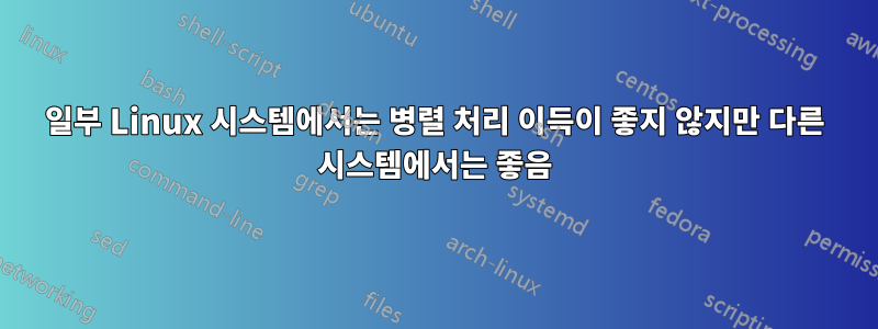 일부 Linux 시스템에서는 병렬 처리 이득이 좋지 않지만 다른 시스템에서는 좋음