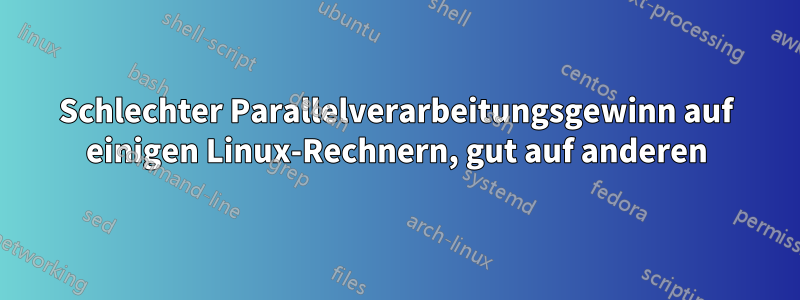 Schlechter Parallelverarbeitungsgewinn auf einigen Linux-Rechnern, gut auf anderen