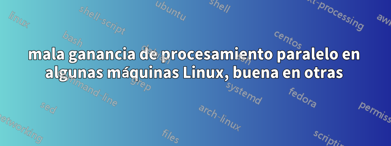 mala ganancia de procesamiento paralelo en algunas máquinas Linux, buena en otras