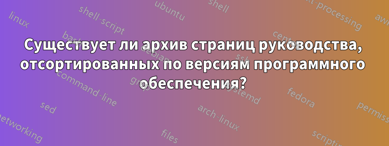 Существует ли архив страниц руководства, отсортированных по версиям программного обеспечения?