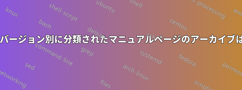 ソフトウェアバージョン別に分類されたマニュアルページのアーカイブはありますか?