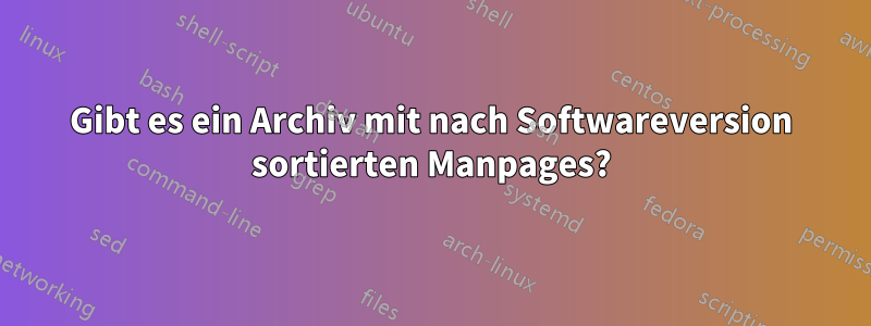 Gibt es ein Archiv mit nach Softwareversion sortierten Manpages?