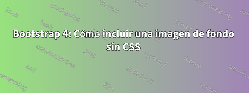 Bootstrap 4: Cómo incluir una imagen de fondo sin CSS