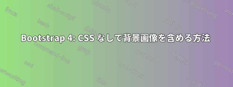Bootstrap 4: CSS なしで背景画像を含める方法