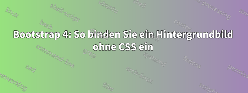 Bootstrap 4: So binden Sie ein Hintergrundbild ohne CSS ein
