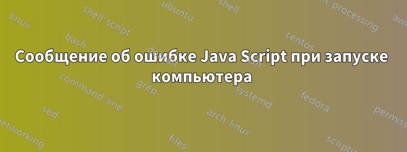 Сообщение об ошибке Java Script при запуске компьютера