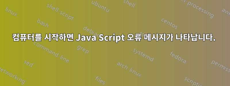 컴퓨터를 시작하면 Java Script 오류 메시지가 나타납니다.