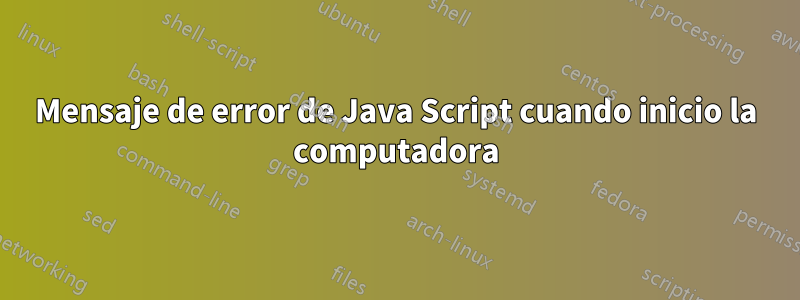 Mensaje de error de Java Script cuando inicio la computadora