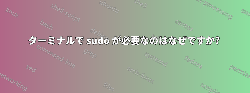 ターミナルで sudo が必要なのはなぜですか?