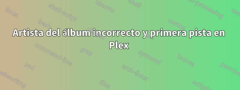 Artista del álbum incorrecto y primera pista en Plex