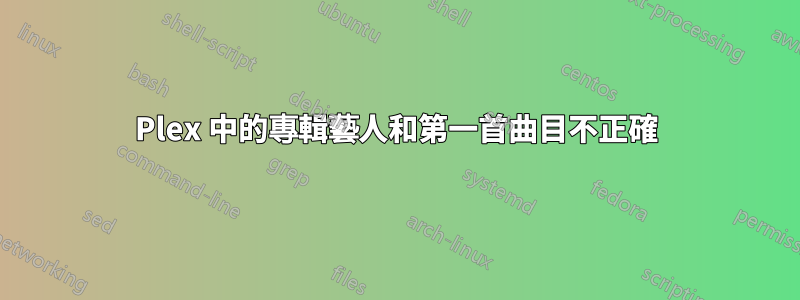 Plex 中的專輯藝人和第一首曲目不正確