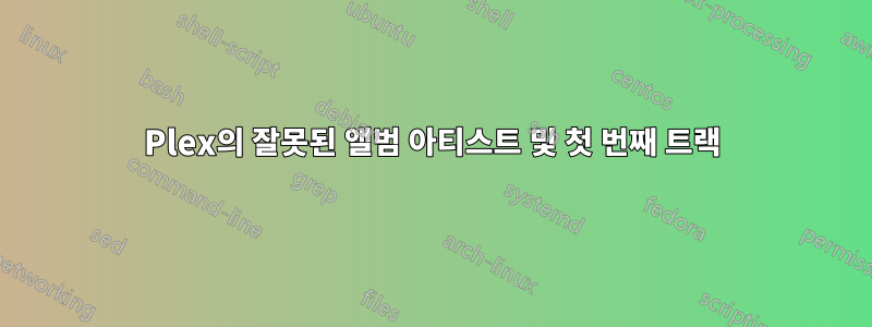 Plex의 잘못된 앨범 아티스트 및 첫 번째 트랙