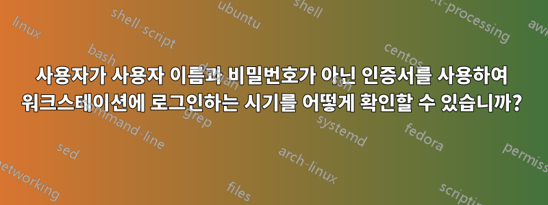 사용자가 사용자 이름과 비밀번호가 아닌 인증서를 사용하여 워크스테이션에 로그인하는 시기를 어떻게 확인할 수 있습니까?