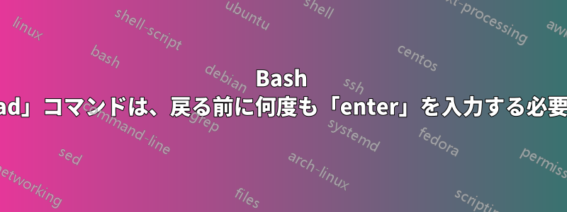 Bash の「read」コマンドは、戻る前に何度も「enter」を入力する必要がある