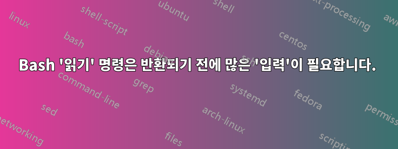 Bash '읽기' 명령은 반환되기 전에 많은 '입력'이 필요합니다.