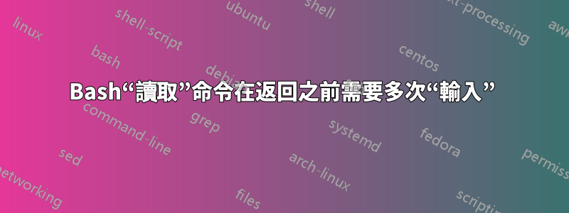 Bash“讀取”命令在返回之前需要多次“輸入”