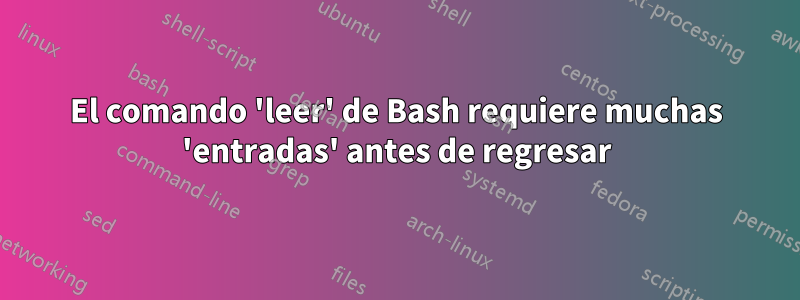 El comando 'leer' de Bash requiere muchas 'entradas' antes de regresar