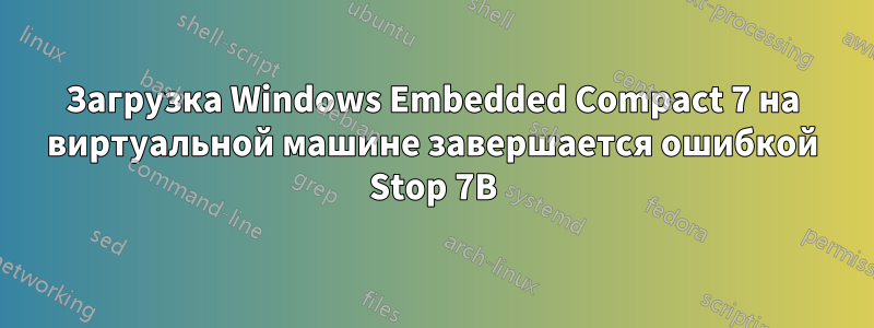 Загрузка Windows Embedded Compact 7 на виртуальной машине завершается ошибкой Stop 7B