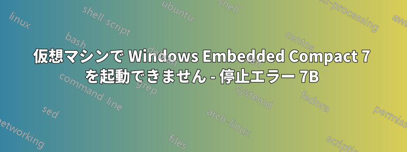 仮想マシンで Windows Embedded Compact 7 を起動できません - 停止エラー 7B