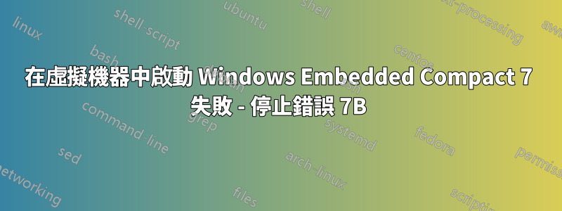 在虛擬機器中啟動 Windows Embedded Compact 7 失敗 - 停止錯誤 7B