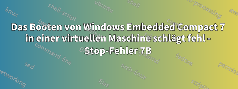 Das Booten von Windows Embedded Compact 7 in einer virtuellen Maschine schlägt fehl - Stop-Fehler 7B