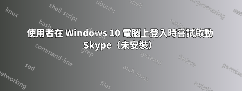 使用者在 Windows 10 電腦上登入時嘗試啟動 Skype（未安裝）
