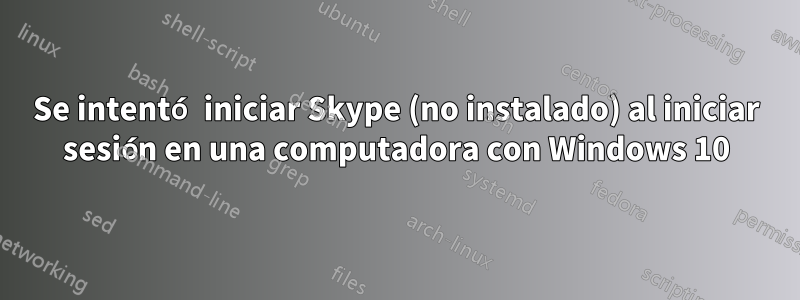 Se intentó iniciar Skype (no instalado) al iniciar sesión en una computadora con Windows 10