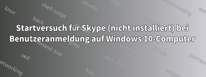 Startversuch für Skype (nicht installiert) bei Benutzeranmeldung auf Windows 10-Computer