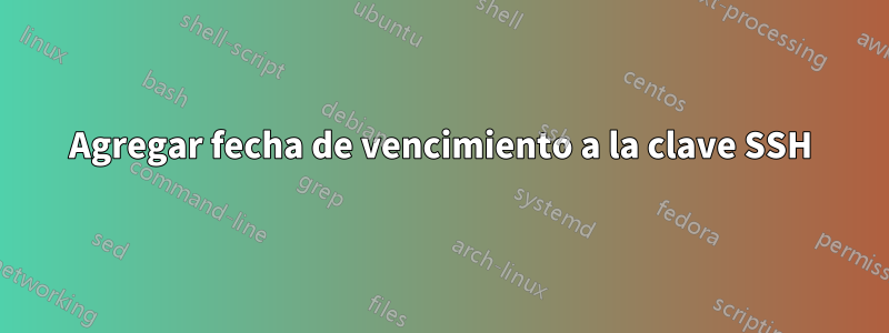 Agregar fecha de vencimiento a la clave SSH