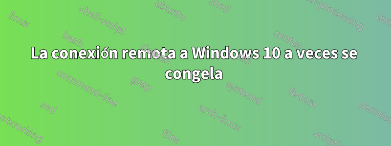 La conexión remota a Windows 10 a veces se congela