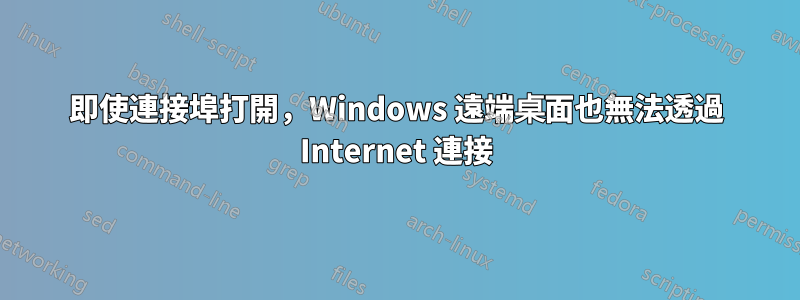 即使連接埠打開，Windows 遠端桌面也無法透過 Internet 連接