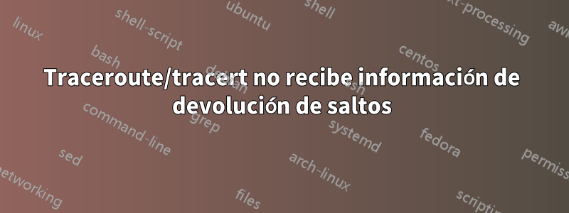 Traceroute/tracert no recibe información de devolución de saltos