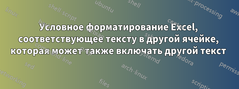 Условное форматирование Excel, соответствующее тексту в другой ячейке, которая может также включать другой текст