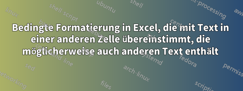 Bedingte Formatierung in Excel, die mit Text in einer anderen Zelle übereinstimmt, die möglicherweise auch anderen Text enthält