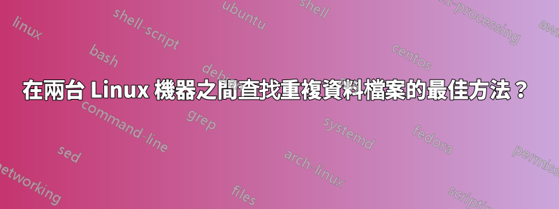 在兩台 Linux 機器之間查找重複資料檔案的最佳方法？