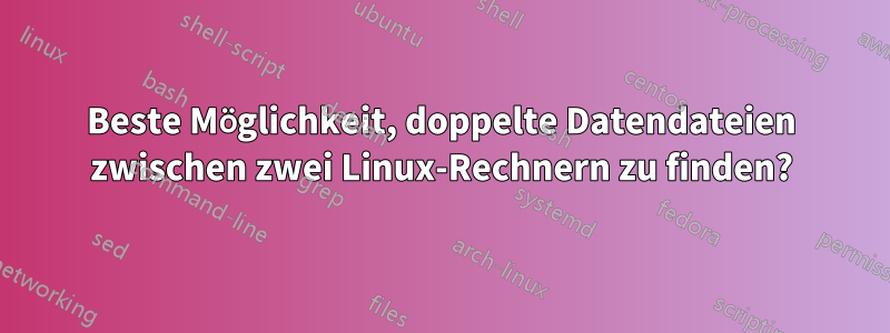 Beste Möglichkeit, doppelte Datendateien zwischen zwei Linux-Rechnern zu finden?