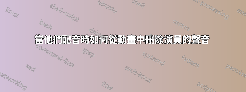 當他們配音時如何從動畫中刪除演員的聲音
