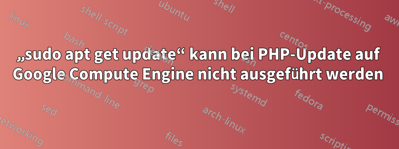 „sudo apt get update“ kann bei PHP-Update auf Google Compute Engine nicht ausgeführt werden