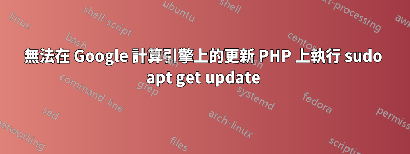 無法在 Google 計算引擎上的更新 PHP 上執行 sudo apt get update