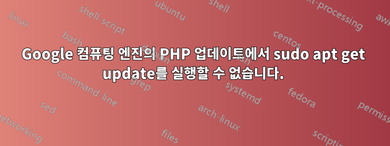 Google 컴퓨팅 엔진의 PHP 업데이트에서 sudo apt get update를 실행할 수 없습니다.