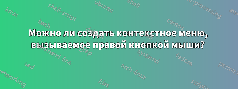 Можно ли создать контекстное меню, вызываемое правой кнопкой мыши?