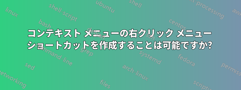 コンテキスト メニューの右クリック メニュー ショートカットを作成することは可能ですか?