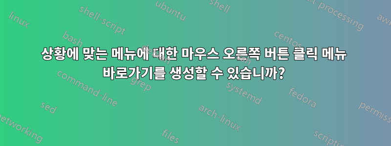 상황에 맞는 메뉴에 대한 마우스 오른쪽 버튼 클릭 메뉴 바로가기를 생성할 수 있습니까?