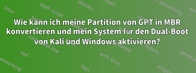 Wie kann ich meine Partition von GPT in MBR konvertieren und mein System für den Dual-Boot von Kali und Windows aktivieren?