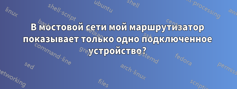 В мостовой сети мой маршрутизатор показывает только одно подключенное устройство?