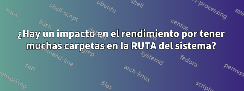 ¿Hay un impacto en el rendimiento por tener muchas carpetas en la RUTA del sistema?